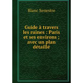 

Книга Guide à travers les ruines : Paris et ses environs; avec un plan détaillé