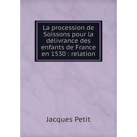 

Книга La procession de Soissons pour la délivrance des enfants de France en 1530: relation