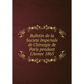 

Книга Bulletin de la Societe Imperiale de Chirurgie de Paris pendant L'Annee 1865