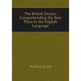 

Книга The British Drama: Comprehending the Best Plays in the English Language. Walter Scott