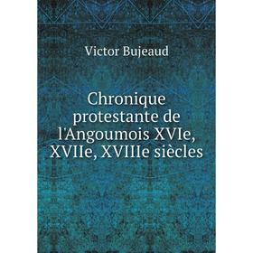 

Книга Chronique protestante de l'Angoumois XVIe, XVIIe, XVIIIe siècles