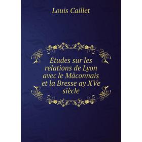 

Книга Études sur les relations de Lyon avec le Mâconnais et la Bresse ay XVe siècle