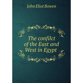 

Книга The confilct of the East and West in Egypt. John Eliot Bowen