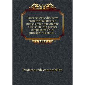 

Книга Cours de tenue des livres en partie double et en partie simple microforme : divisé en trois parties comprenant 1e les principes raisonnés.