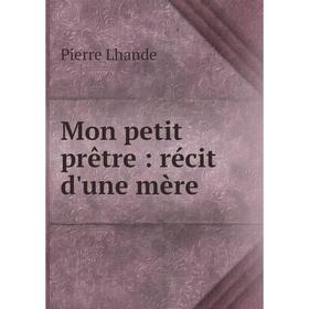 

Книга Mon petit prêtre: récit d'une mère