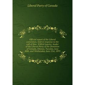 

Книга Official report of the Liberal convention, held in response to the call of Hon Wilfrid Laurier, leader of the Liberal Party of the Dominion of C