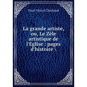 

Книга La grande artiste, ou, Le Zèle artistique de l'Eglise: pages d'histoire /