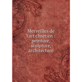 

Книга Merveilles de l'art chretien: peinture, sculpture, architecture