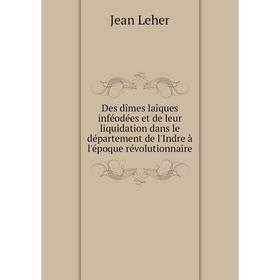 

Книга Des dîmes laîques inféodées et de leur liquidation dans le département de l'Indre à l'époque révolutionnaire