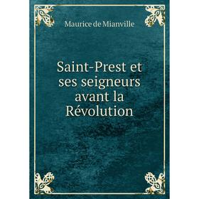 

Книга Saint-Prest et ses seigneurs avant la Révolution. Maurice de Mianville