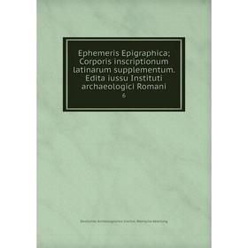 

Книга Ephemeris Epigraphica; Corporis inscriptionum latinarum supplementum. Edita iussu Instituti archaeologici Romani 6. Deutsches Archäologisches In