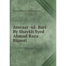 

Книга Anwaar -ul- Bari By Shaykh Syed Ahmad Raza Bijnori. Shaykh Syed Ahmad Raza Bijnori