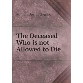 

Книга The Deceased Who is not Allowed to Die. Roman Desniachenko