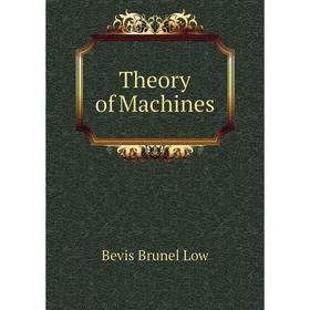 

Книга Theory of Machines. Bevis Brunel Low
