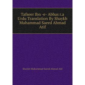 

Книга Tafseer Ibn -e- Abbas r. a Urdu Translation By Shaykh Muhammad Saeed Ahmad Atif. Shaykh Muhammad Saeed Ahmad Atif