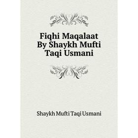 

Книга Fiqhi Maqalaat By Shaykh Mufti Taqi Usmani. Shaykh Mufti Taqi Usmani