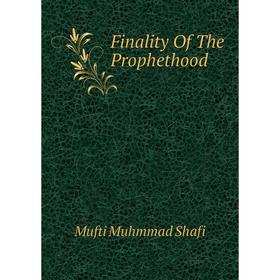 

Книга Finality Of The Prophethood. Mufti Muhmmad Shafi
