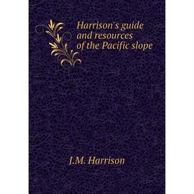 

Книга Harrison's guide and resources of the Pacific slope. J. M. Harrison