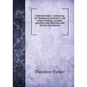 

Книга Collected works: Containing his theological, polemical, and critical writings, sermons, speeches, and addresses, and literary miscellanies 6. Th