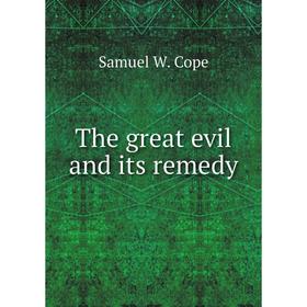 

Книга The great evil and its remedy. Samuel W. Cope