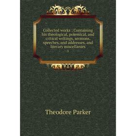 

Книга Collected works: Containing his theological, polemical, and critical writings, sermons, speeches, and addresses, and literary miscellanies 3. Th