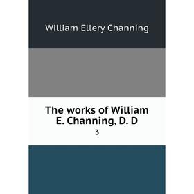 

Книга The works of William E. Channing, D. D 3. William Ellery Channing