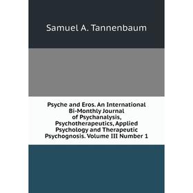 

Книга Psyche and Eros. An International Bi-Monthly Journal of Psychanalysis, Psychotherapeutics, Applied Psychology and Therapeutic Psychognosis. Volu