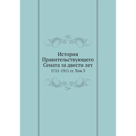 

История Правительствующего Сената за двести лет 1711-1911 гг. Том 3. Н. Д. Чечулин, А. Н. Филиппов, Е. Н. Берендц