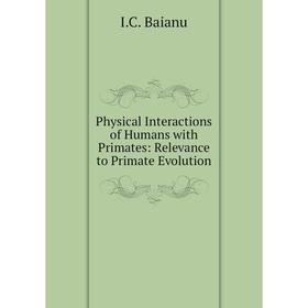 

Книга Physical Interactions of Humans with Primates: Relevance to Primate Evolution. I. C. Baianu