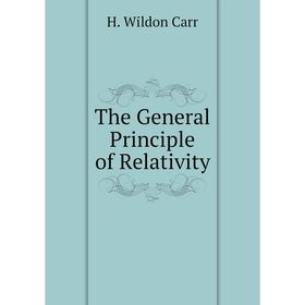 

Книга The General Principle of Relativity. H. Wildon Carr