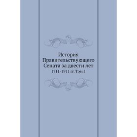

История Правительствующего Сената за двести лет 1711-1911 гг. Том 1. Неизвестный автор