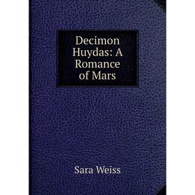 

Книга Decimon Huydas: A Romance of Mars. Sara Weiss