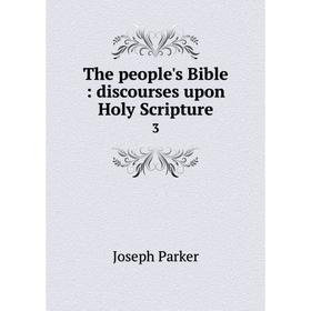 

Книга The people's Bible: discourses upon Holy Scripture 3. Joseph Parker