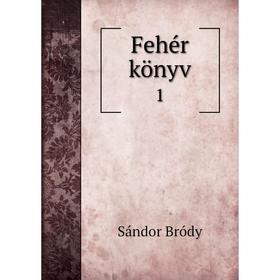 

Книга Fehér könyv 1. Sándor Bródy