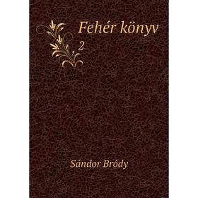 

Книга Fehér könyv 2. Sándor Bródy