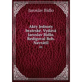

Книга Akty Jednoty bratrské. Vydává Jaroslav Bidlo. Redigoval Boh. Navrátil 01. Jaroslav Bidlo