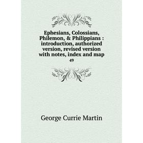 

Книга Ephesians, Colossians, Philemon, Philippians: introduction, authorized version, revised version with notes, index and map 49. George Currie Ma