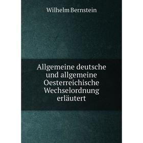 

Книга Allgemeine deutsche und allgemeine Oesterreichische Wechselordnung erläutert. Wilhelm Bernstein