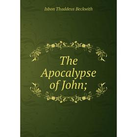 

Книга The Apocalypse of John. Isbon Thaddeus Beckwith