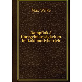 

Книга Dampflok â Unregelmaessigkeiten im Lokomotivbetrieb. Max Wilke