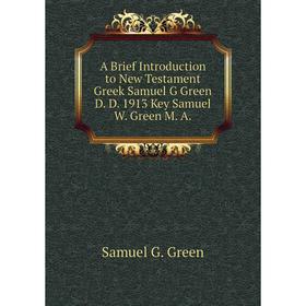

Книга A Brief Introduction to New Testament Greek Samuel G Green D. D. 1913 Key Samuel W. Green M. A. Samuel G. Green