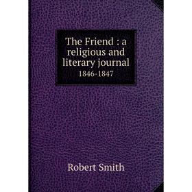 

Книга The Friend: a religious and literary journal 1846-1847. Robert Smith