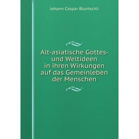 

Книга Alt-asiatische Gottes- und Weltideen in ihren Wirkungen auf das Gemeinleben der Menschen. Johann Caspar Bluntschli