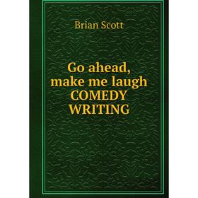 

Книга Go ahead, make me laugh COMEDY WRITING. Brian Scott