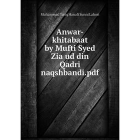 

Книга Anwar-khitabaat by Mufti Syed Zia ud din Qadri naqshbandi. pdf. Muhammad Tariq Hanafi Sunni Lahori