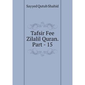 

Книга Tafsir Fee Zilalil Quran. Part - 15. Sayyed Qutub Shahid