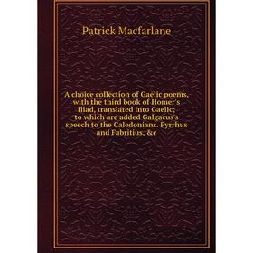 

Книга A choice collection of Gaelic poems, with the third book of Homer's Iliad, translated into Gaelic; to which are added Galgacus's speech to the C