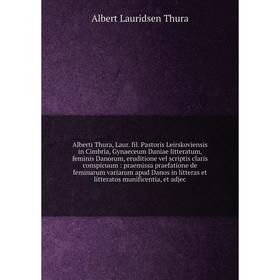 

Книга Alberti Thura, Laur. fil. Pastoris Leirskoviensis in Cimbria, Gynaeceum Daniae litteratum, feminis Danorum, eruditione vel scriptis claris consp