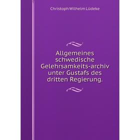 

Книга Allgemeines schwedische Gelehrsamkeits-archiv unter Gustafs des dritten Regierung. Christoph Wilhelm Lüdeke