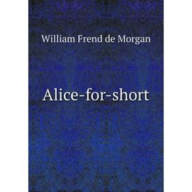 

Книга Alice-for-short. William Frend de Morgan